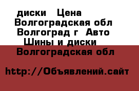диски › Цена ­ 1 000 - Волгоградская обл., Волгоград г. Авто » Шины и диски   . Волгоградская обл.